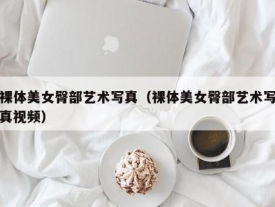 裸体美女臀部艺术写真（裸体美女臀部艺术写真视频）