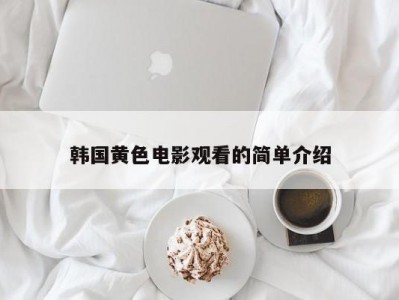 韩国黄色电影观看的简单介绍
