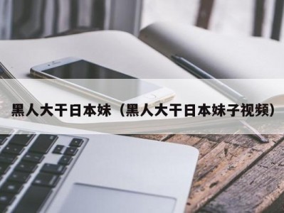 黑人大干日本妹（黑人大干日本妹子视频）