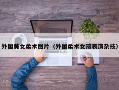 外国美女柔术图片（外国柔术女孩表演杂技）