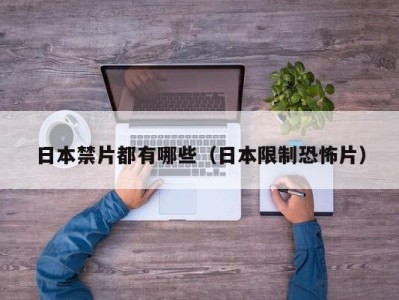 日本禁片都有哪些（日本限制恐怖片）