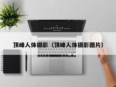 顶峰人体摄影（顶峰人体摄影图片）