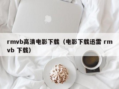 rmvb高清电影下载（电影下载迅雷 rmvb 下载）