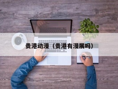 贵港动漫（贵港有漫展吗）