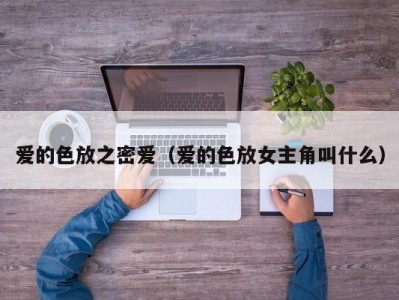 爱的色放之密爱（爱的色放女主角叫什么）