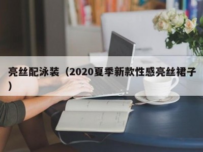 亮丝配泳装（2020夏季新款性感亮丝裙子）