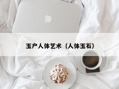 玉户人体艺术（人体玉石）