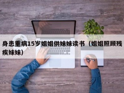 身患重病15岁姐姐供妹妹读书（姐姐照顾残疾妹妹）