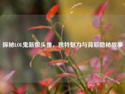 探秘LOL鬼新娘头像，独特魅力与背后隐秘故事