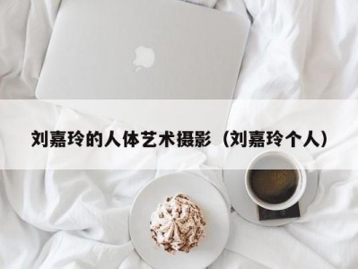 刘嘉玲的人体艺术摄影（刘嘉玲个人）