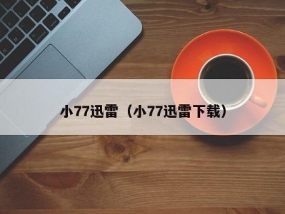 小77迅雷（小77迅雷下载）