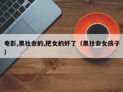 电影,黑社会的,把女的奸了（黑社会女孩子）