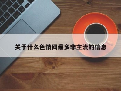 关于什么色情网最多非主流的信息