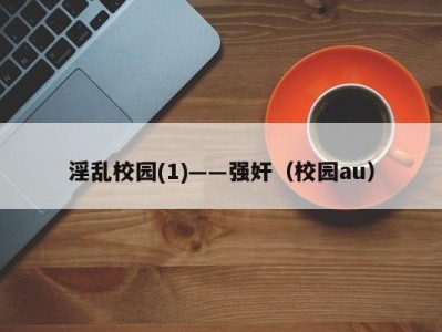 淫乱校园(1)――强奸（校园au）
