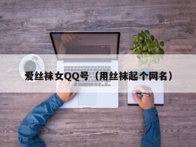 爱丝袜女QQ号（用丝袜起个网名）