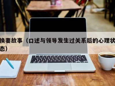 换妻故事（口述与领导发生过关系后的心理状态）