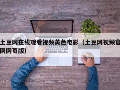 土豆网在线观看视频黄色电影（土豆网视频官网网页版）