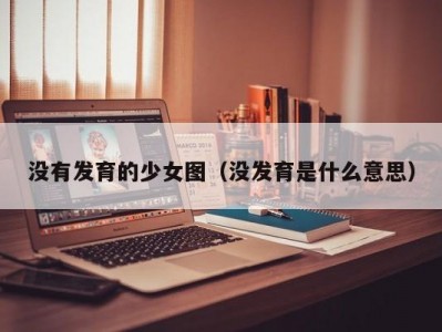 没有发育的少女图（没发育是什么意思）