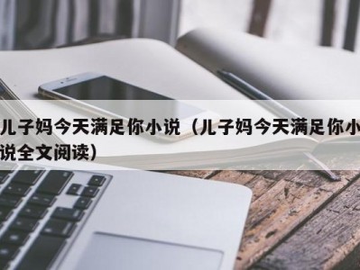 儿子妈今天满足你小说（儿子妈今天满足你小说全文阅读）