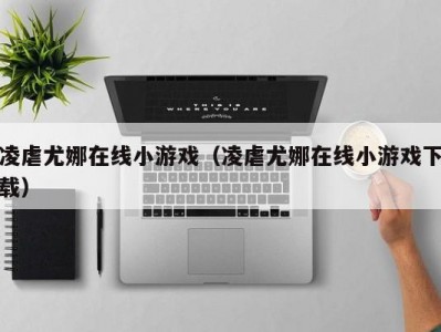 凌虐尤娜在线小游戏（凌虐尤娜在线小游戏下载）
