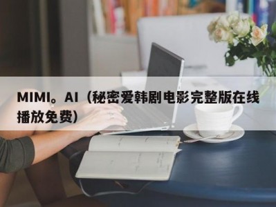 MIMI。AI（秘密爱韩剧电影完整版在线播放免费）