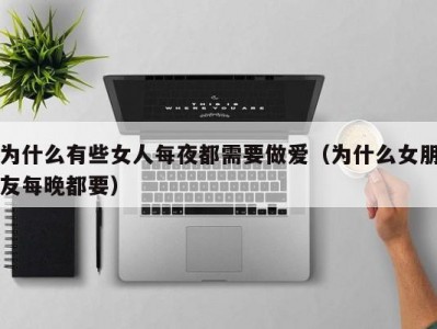 为什么有些女人每夜都需要做爱（为什么女朋友每晚都要）
