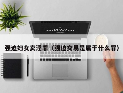 强迫妇女卖淫罪（强迫交易是属于什么罪）
