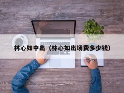 林心如中出（林心如出场费多少钱）
