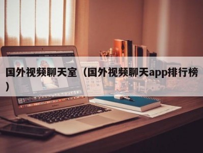 国外视频聊天室（国外视频聊天app排行榜）