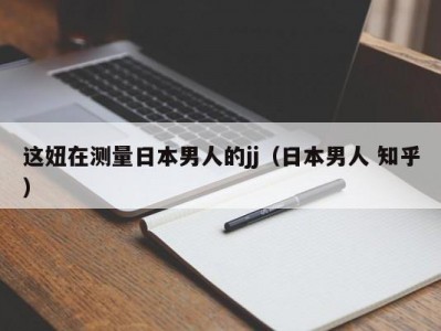这妞在测量日本男人的jj（日本男人 知乎）