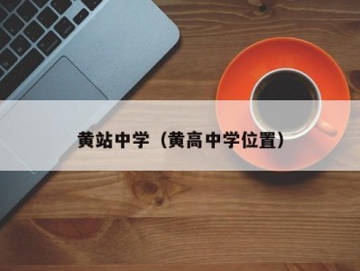 黄站中学（黄高中学位置）
