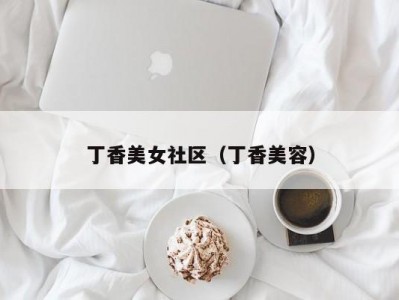 丁香美女社区（丁香美容）