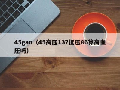 45gao（45高压137低压86算高血压吗）
