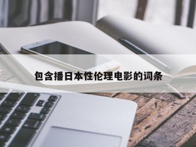 包含播日本性伦理电影的词条