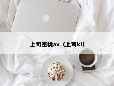 上司密桃av（上司kl）