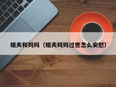 姐夫和妈妈（姐夫妈妈过世怎么安慰）