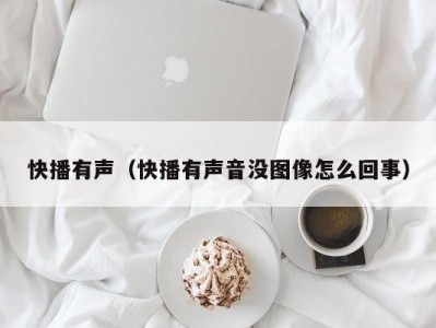快播有声（快播有声音没图像怎么回事）
