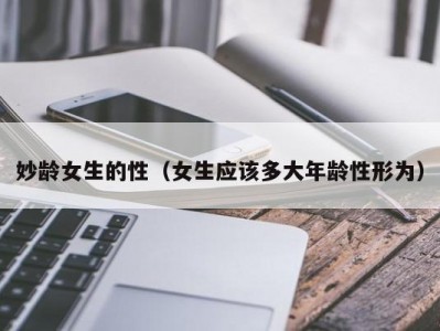 妙龄女生的性（女生应该多大年龄性形为）
