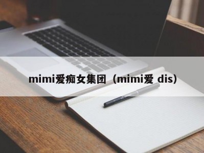 mimi爱痴女集团（mimi爱 dis）
