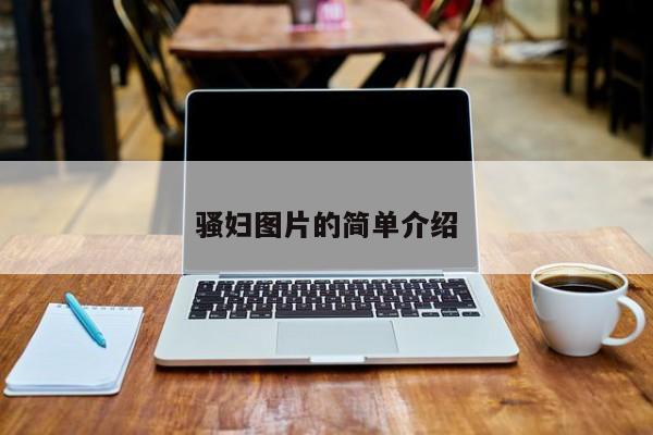 骚妇图片的简单介绍