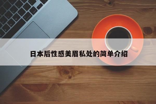 日本后性感美眉私处的简单介绍