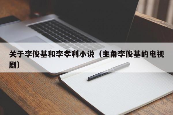 关于李俊基和李孝利小说(主角李俊基的电视剧)