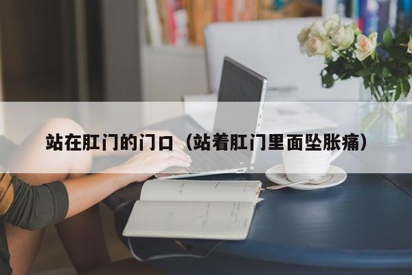 站在肛门的门口(站着肛门里面坠胀痛)