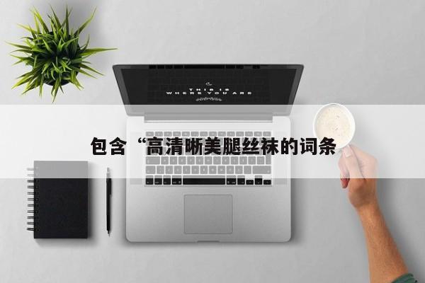 包含“高清晰美腿丝袜的词条