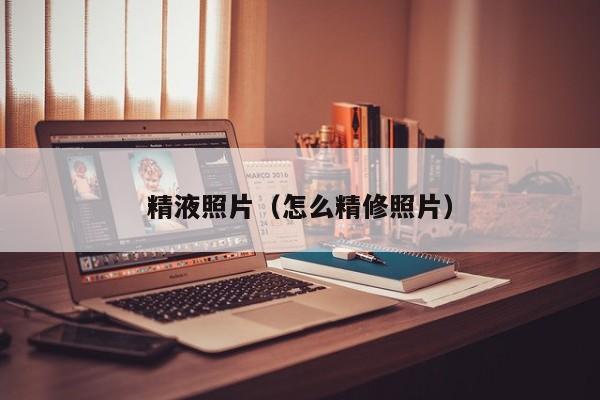 精液照片(怎么精修照片)
