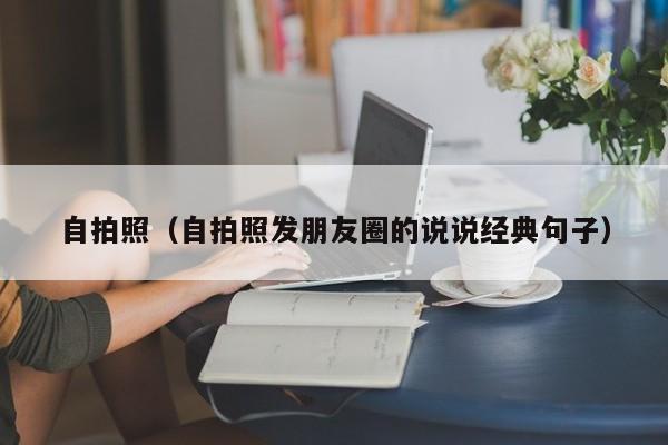 自拍照(自拍照发朋友圈的说说经典句子)