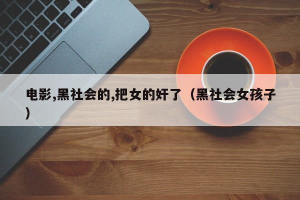 电影,黑社会的,把女的奸了(黑社会女孩子)