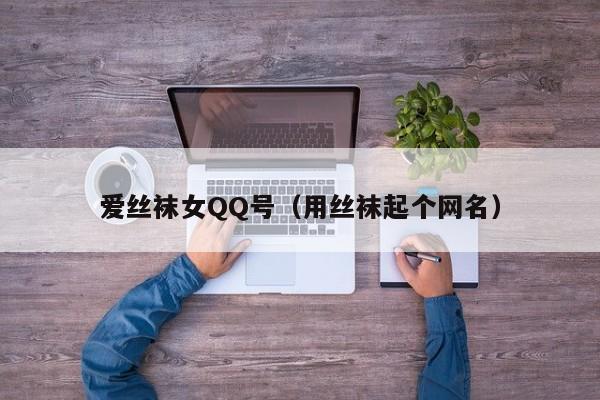 爱丝袜女QQ号(用丝袜起个网名)