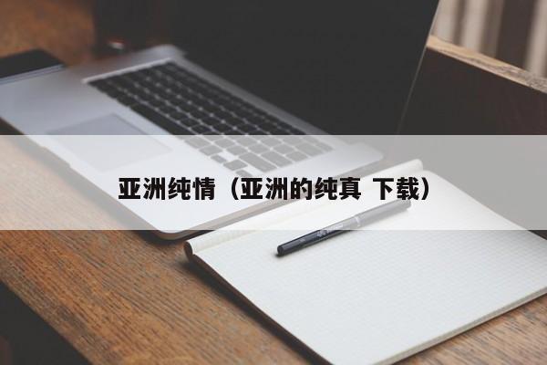 亚洲纯情(亚洲的纯真 下载)