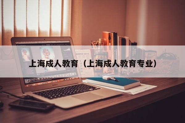 上海成人教育(上海成人教育专业)